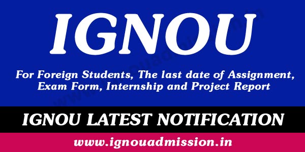 IGNOU Foreign Students -Last date of IGNOU Exam Form, Assignment, Project Report Submission for June 2020 exams